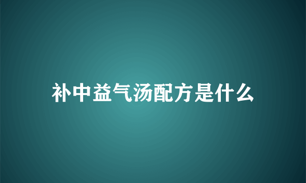 补中益气汤配方是什么