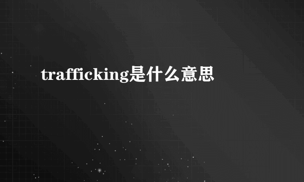 trafficking是什么意思