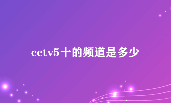 cctv5十的频道是多少