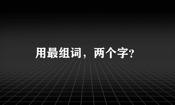 用最组词，两个字？