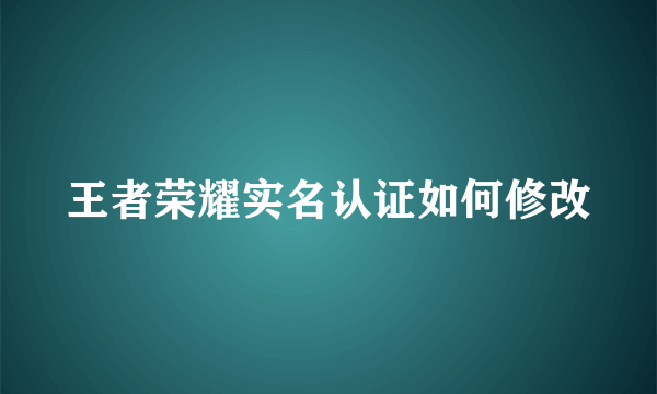 王者荣耀实名认证如何修改