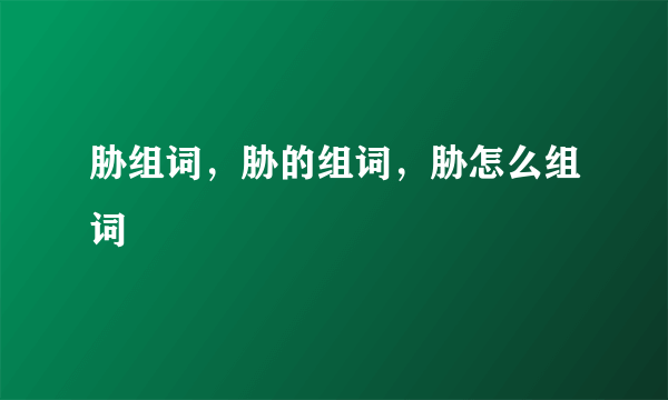 胁组词，胁的组词，胁怎么组词