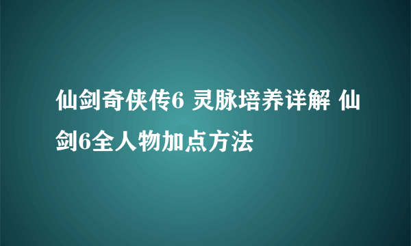 仙剑奇侠传6 灵脉培养详解 仙剑6全人物加点方法