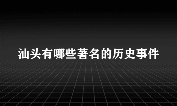 汕头有哪些著名的历史事件