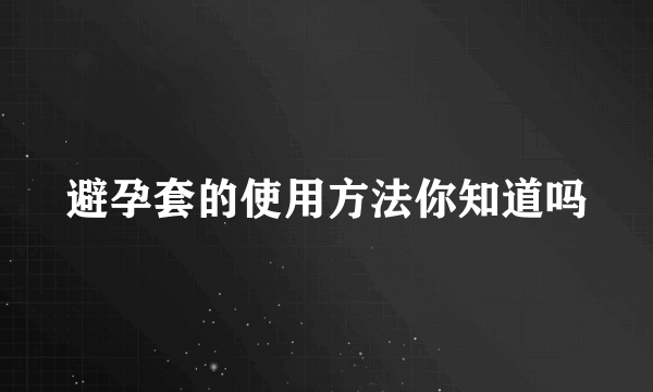 避孕套的使用方法你知道吗