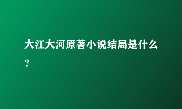 大江大河原著小说结局是什么？