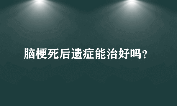 脑梗死后遗症能治好吗？