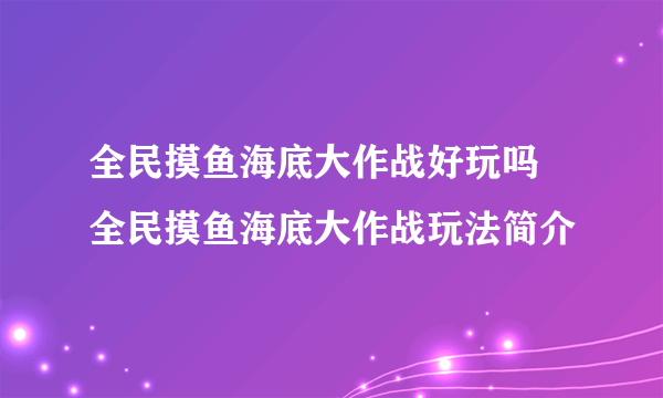 全民摸鱼海底大作战好玩吗 全民摸鱼海底大作战玩法简介