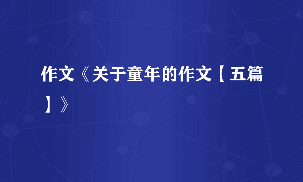 作文《关于童年的作文【五篇】》