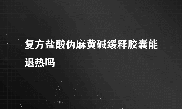 复方盐酸伪麻黄碱缓释胶囊能退热吗