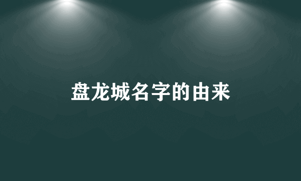 盘龙城名字的由来