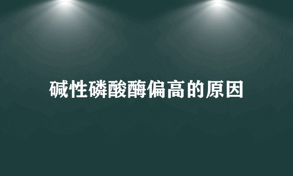 碱性磷酸酶偏高的原因