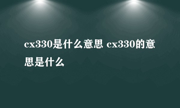 cx330是什么意思 cx330的意思是什么