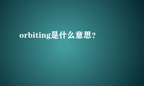 orbiting是什么意思？