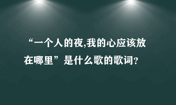 “一个人的夜,我的心应该放在哪里”是什么歌的歌词？