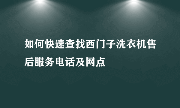 如何快速查找西门子洗衣机售后服务电话及网点