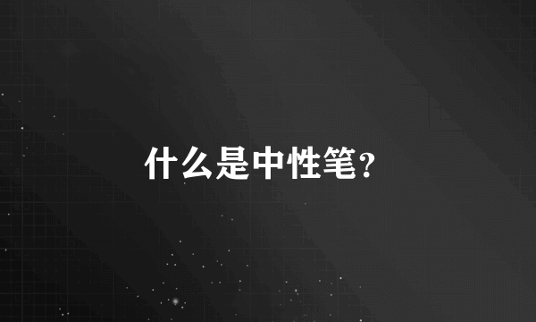 什么是中性笔？