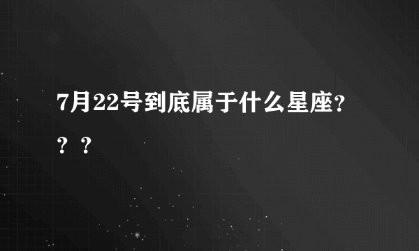 7月22号到底属于什么星座？？？