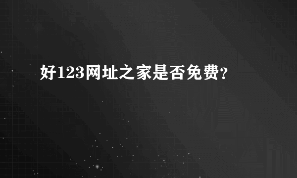 好123网址之家是否免费？