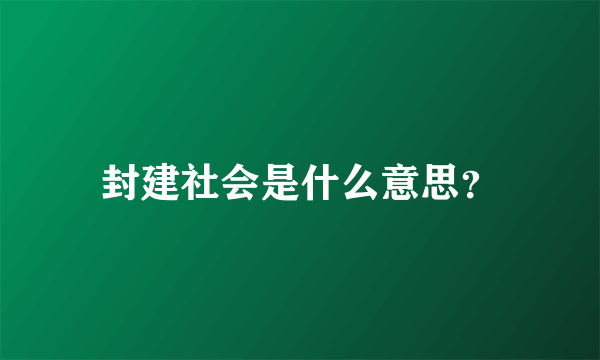 封建社会是什么意思？