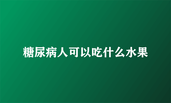 糖尿病人可以吃什么水果