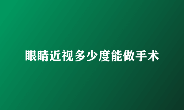 眼睛近视多少度能做手术