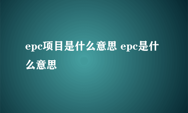 epc项目是什么意思 epc是什么意思