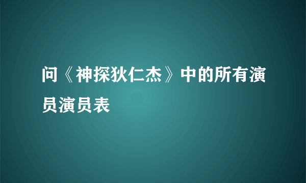 问《神探狄仁杰》中的所有演员演员表