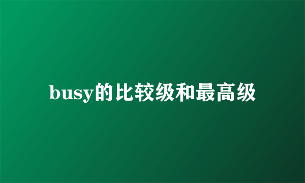 busy的比较级和最高级