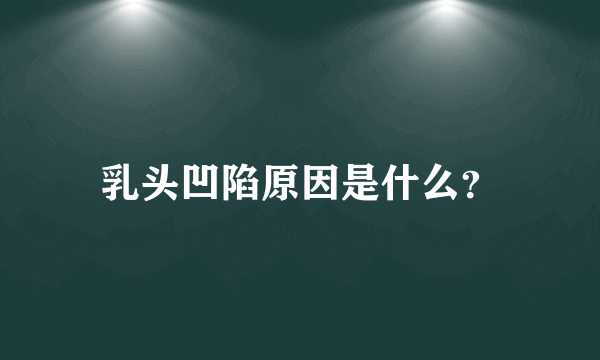 乳头凹陷原因是什么？