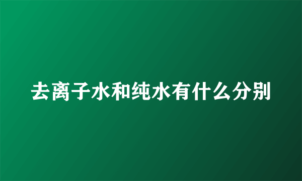 去离子水和纯水有什么分别