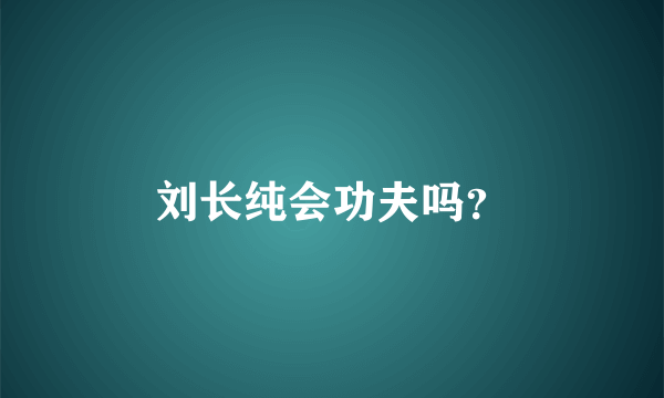 刘长纯会功夫吗？