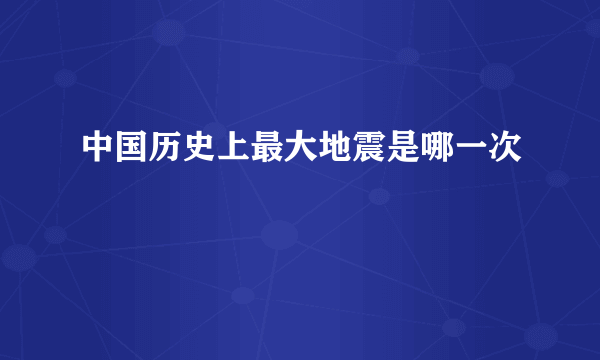 中国历史上最大地震是哪一次