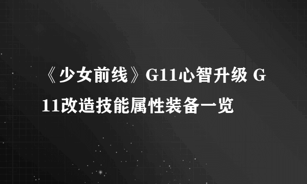 《少女前线》G11心智升级 G11改造技能属性装备一览