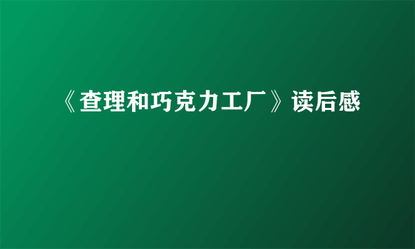 《查理和巧克力工厂》读后感