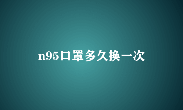 n95口罩多久换一次