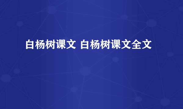 白杨树课文 白杨树课文全文