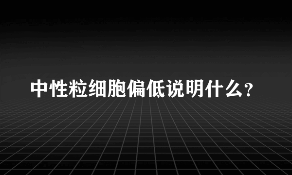 中性粒细胞偏低说明什么？