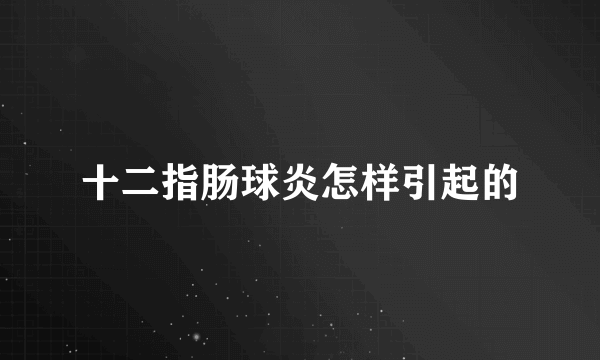 十二指肠球炎怎样引起的