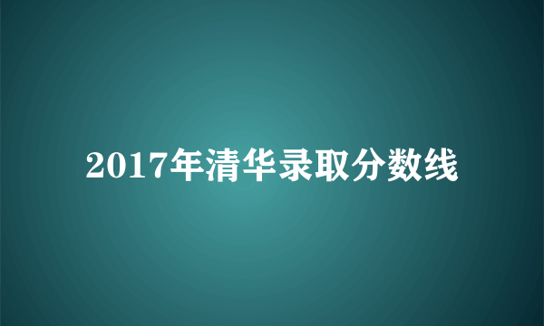 2017年清华录取分数线