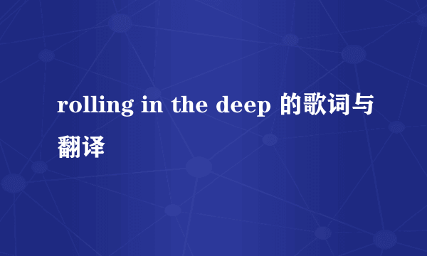 rolling in the deep 的歌词与翻译