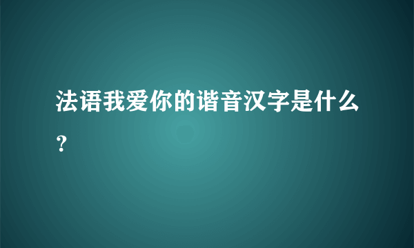 法语我爱你的谐音汉字是什么？