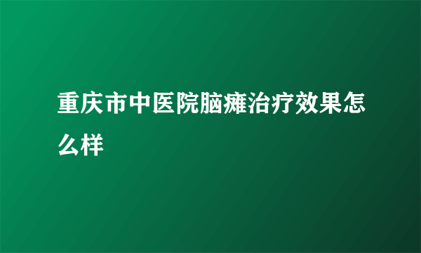 重庆市中医院脑瘫治疗效果怎么样