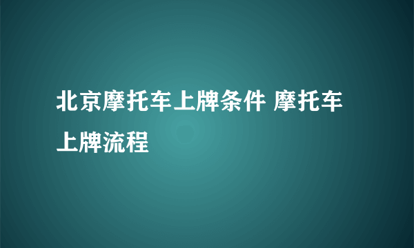 北京摩托车上牌条件 摩托车上牌流程