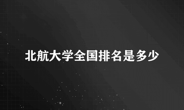 北航大学全国排名是多少