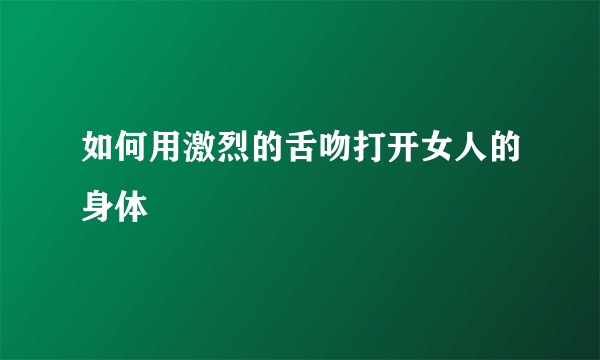 如何用激烈的舌吻打开女人的身体