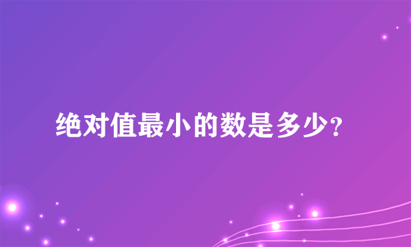 绝对值最小的数是多少？