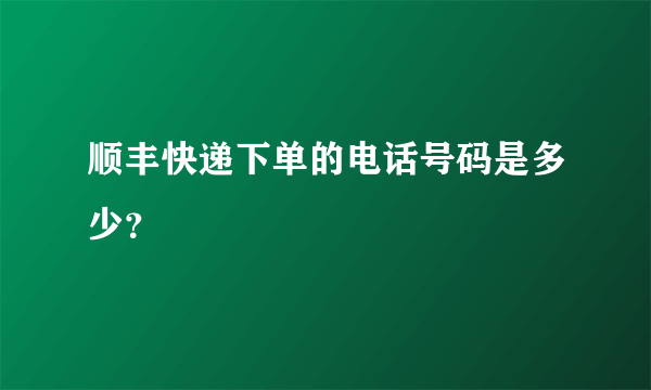 顺丰快递下单的电话号码是多少？