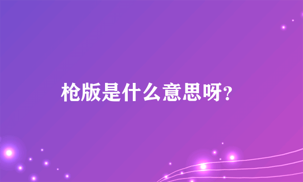 枪版是什么意思呀？