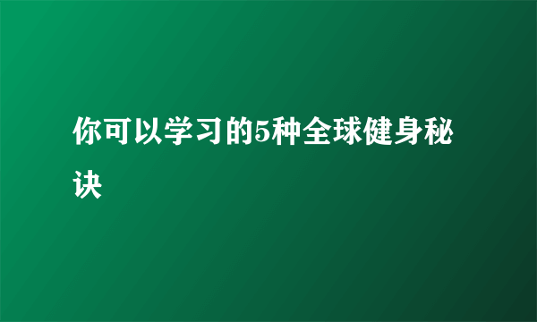 你可以学习的5种全球健身秘诀